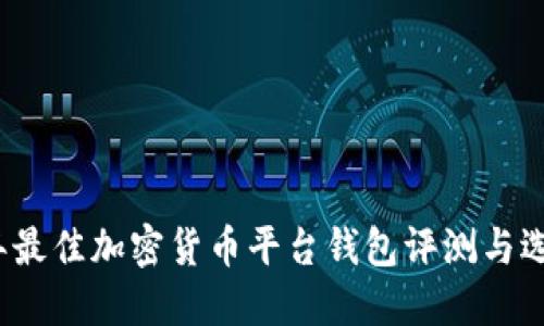 2023年最佳加密货币平台钱包评测与选择指南