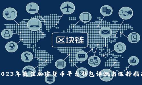 2023年最佳加密货币平台钱包评测与选择指南