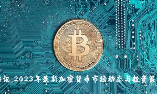 今日快讯：2023年最新加密货币市场动态与投资策略分析