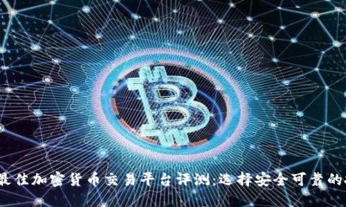 2023年最佳加密货币交易平台评测：选择安全可靠的投资选项