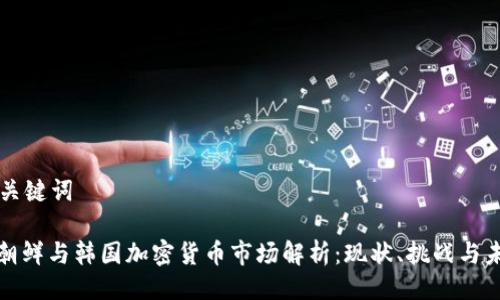 与关键词

: 朝鲜与韩国加密货币市场解析：现状、挑战与未来