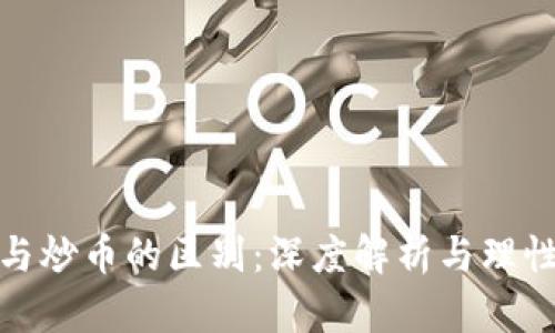 投资加密货币与炒币的区别：深度解析与理性投资的必要性