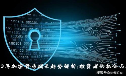 2023年加密货币增长趋势解析：投资者的机会与风险
