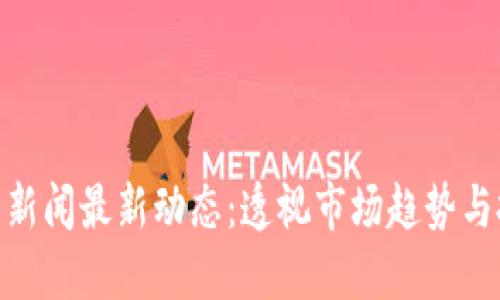 加密货币新闻最新动态：透视市场趋势与投资机会