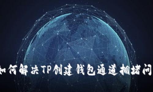 : 如何解决TP创建钱包通道拥堵问题？
