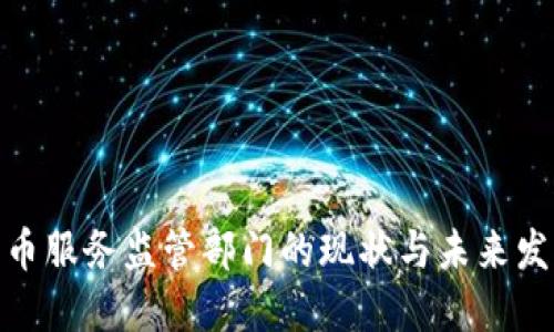 加密货币服务监管部门的现状与未来发展趋势