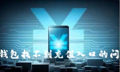 如何解决TP钱包找不到充值入口的问题：完整指南