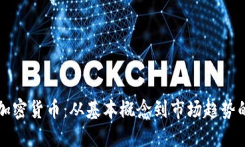 深入探讨加密货币：从基本概念到市场趋势的全面指南