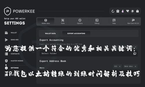 为您提供一个符合的优秀和相关关键词：

:
TP钱包以太坊转账的到账时间解析及技巧