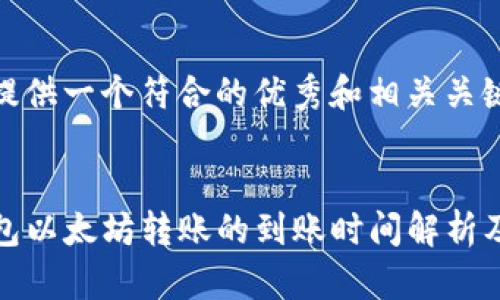 为您提供一个符合的优秀和相关关键词：

:
TP钱包以太坊转账的到账时间解析及技巧