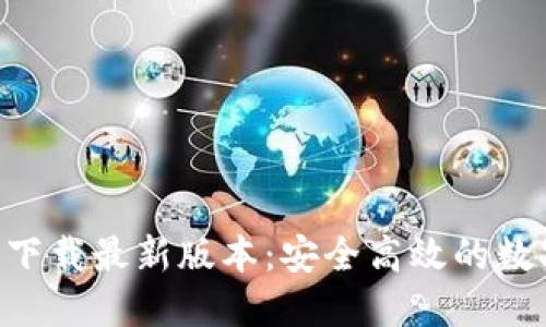 TP钱包APP官网下载最新版本：安全高效的数字货币管理利器