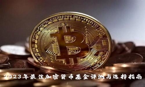 2023年最佳加密货币基金评测与选择指南