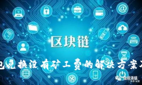 TP钱包兑换没有矿工费的解决方案及指南