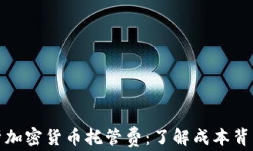 
深度剖析加密货币托管费：了解成本背后的价值