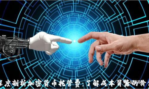 
深度剖析加密货币托管费：了解成本背后的价值
