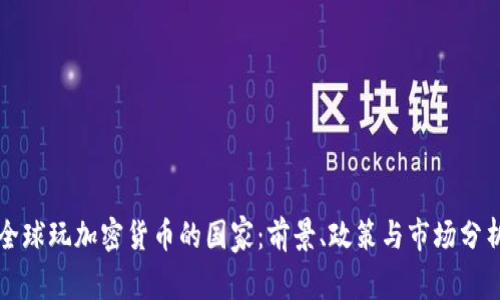 全球玩加密货币的国家：前景、政策与市场分析