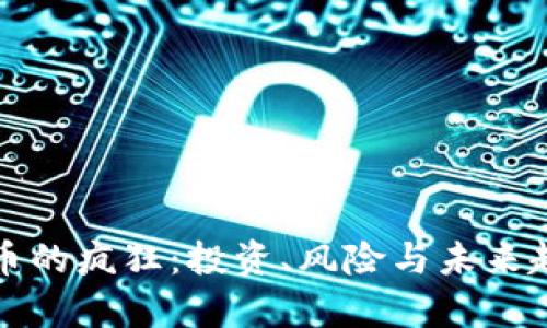 加密货币的疯狂：投资、风险与未来趋势解析