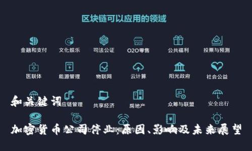 和关键词

加密货币公司停业：原因、影响及未来展望