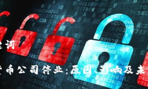 和关键词

加密货币公司停业：原因、影响及未来展望
