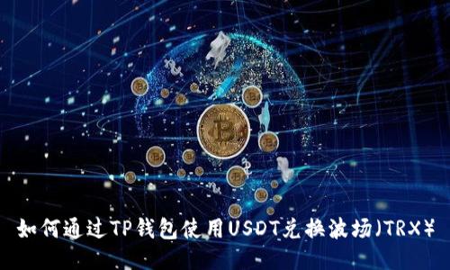 如何通过TP钱包使用USDT兑换波场（TRX）