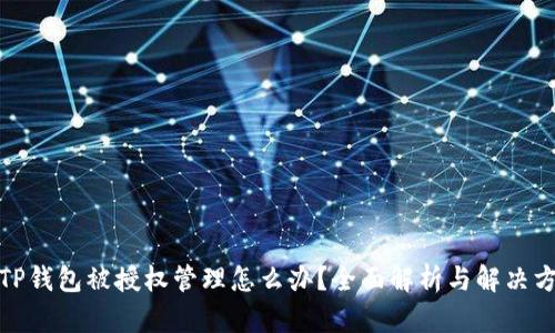 : TP钱包被授权管理怎么办？全面解析与解决方案