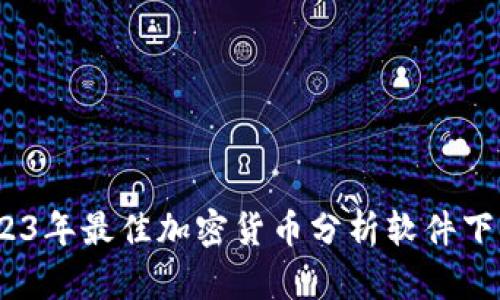 全面解析：2023年最佳加密货币分析软件下载与使用指南
