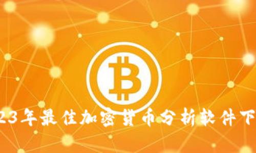全面解析：2023年最佳加密货币分析软件下载与使用指南
