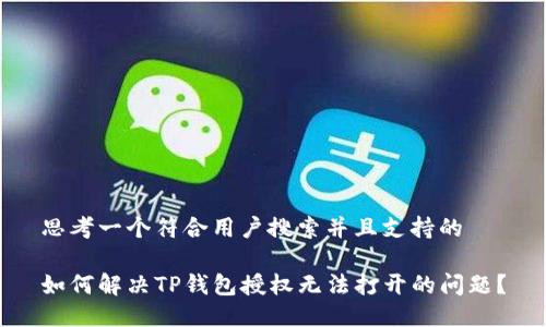 思考一个符合用户搜索并且支持的

如何解决TP钱包授权无法打开的问题？