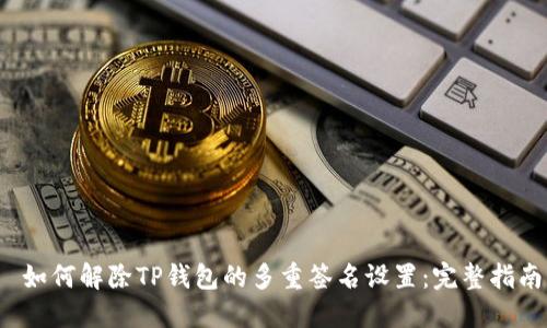  如何解除TP钱包的多重签名设置：完整指南