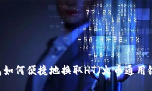 : TP钱包如何便捷地换取HT（火币通用链Token）