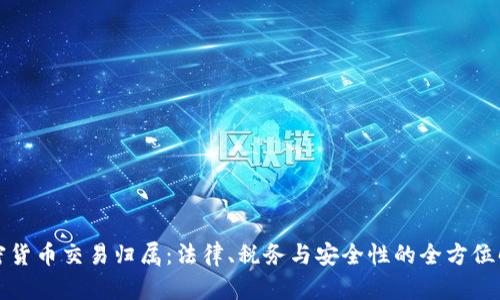 加密货币交易归属：法律、税务与安全性的全方位解析