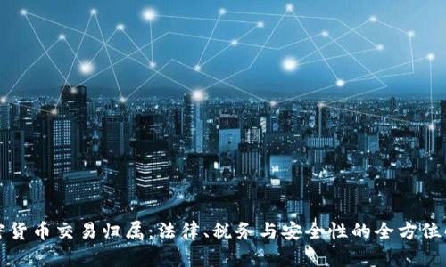 加密货币交易归属：法律、税务与安全性的全方位解析
