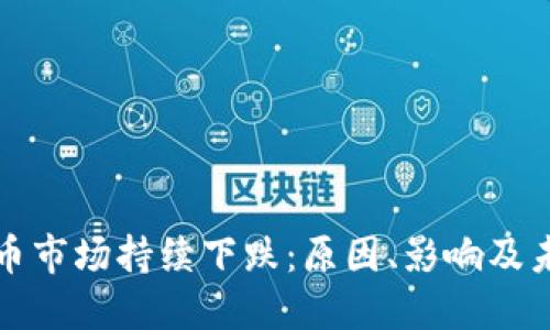 加密货币市场持续下跌：原因、影响及未来展望