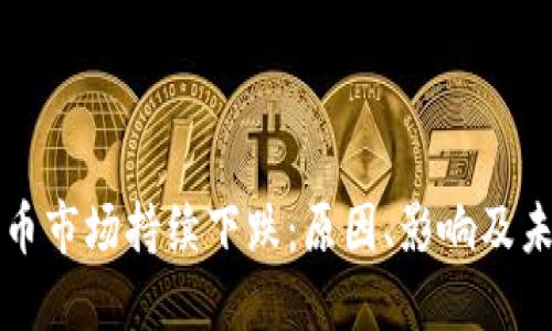 加密货币市场持续下跌：原因、影响及未来展望