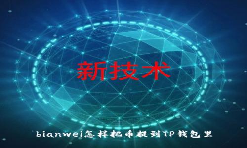 bianwei怎样把币提到TP钱包里