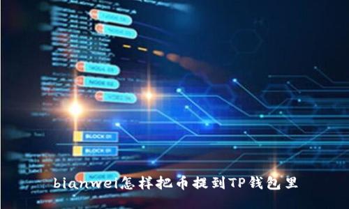 bianwei怎样把币提到TP钱包里