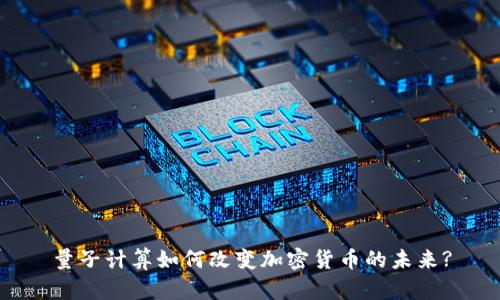 量子计算如何改变加密货币的未来?