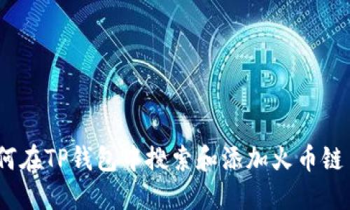 : 如何在TP钱包中搜索和添加火币链币种？
