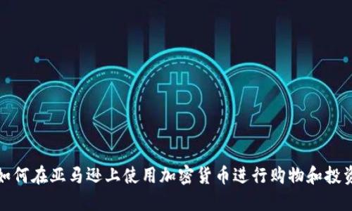 如何在亚马逊上使用加密货币进行购物和投资