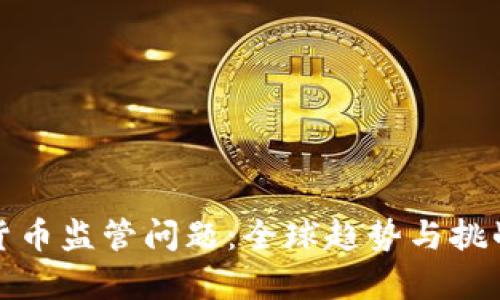 加密货币监管问题：全球趋势与挑战分析