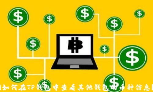 
i如何在TP钱包中查看其他钱包的币种信息？