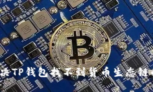 如何解决TP钱包找不到货币生态链的问题？