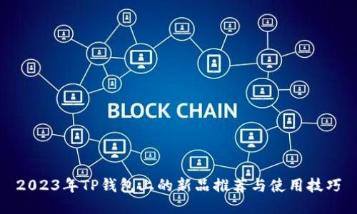 2023年TP钱包上的新品推荐与使用技巧
