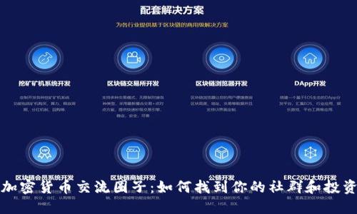揭秘加密货币交流圈子：如何找到你的社群和投资伙伴