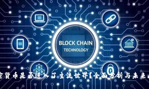 加密货币是否进入了主流世界？全面分析与未来展望
