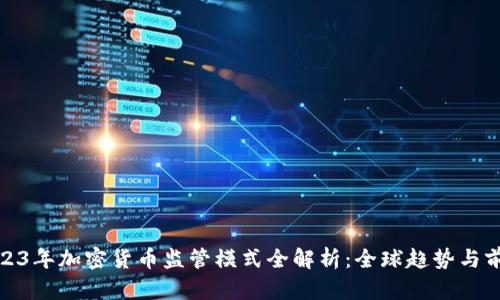 2023年加密货币监管模式全解析：全球趋势与前瞻