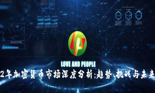 2022年加密货币市场深度分析：趋势、挑战与未来展望
