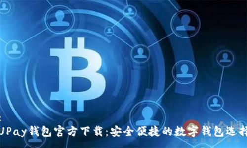 :
UPay钱包官方下载：安全便捷的数字钱包选择