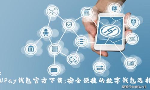 :
UPay钱包官方下载：安全便捷的数字钱包选择
