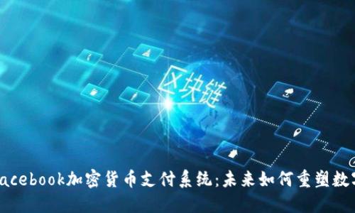 揭秘Facebook加密货币支付系统：未来如何重塑数字经济